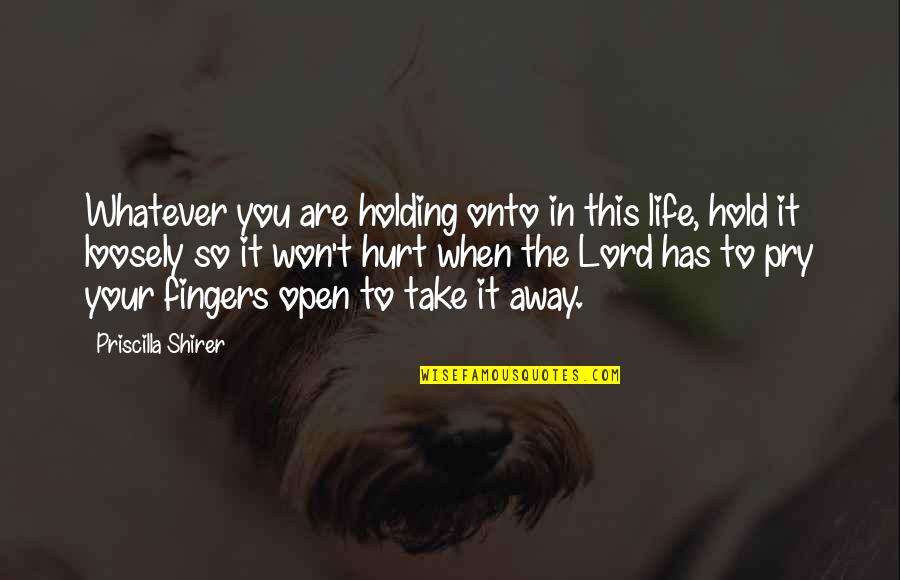 Your Fingers Quotes By Priscilla Shirer: Whatever you are holding onto in this life,