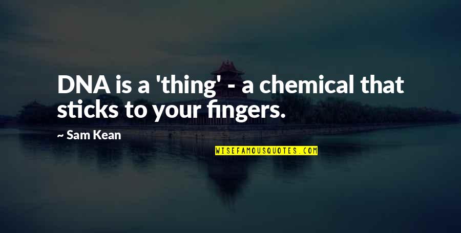 Your Fingers Quotes By Sam Kean: DNA is a 'thing' - a chemical that