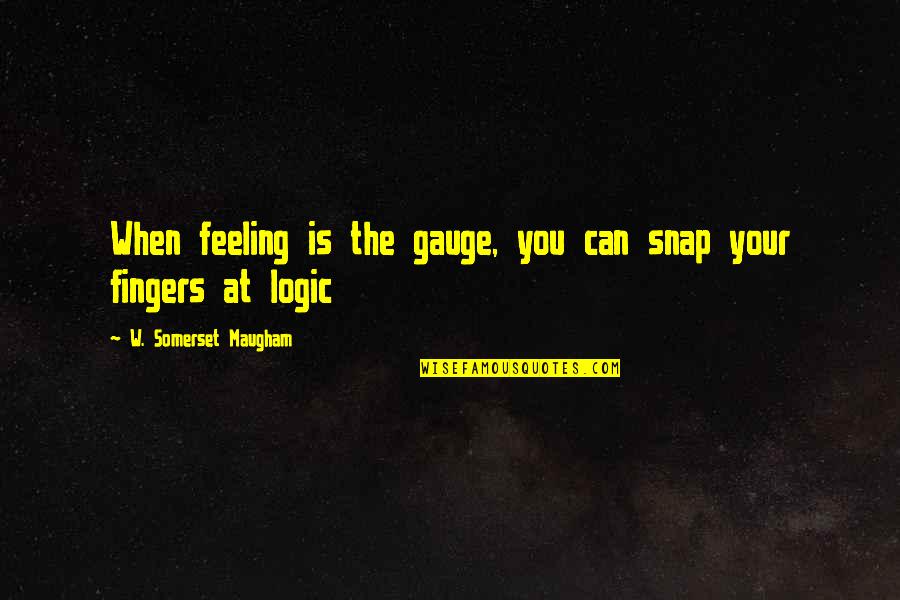Your Fingers Quotes By W. Somerset Maugham: When feeling is the gauge, you can snap