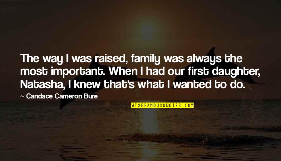 Your First Daughter Quotes By Candace Cameron Bure: The way I was raised, family was always Your First Daughter Quotes By Candace Cameron Bure: The way I was raised, family was always