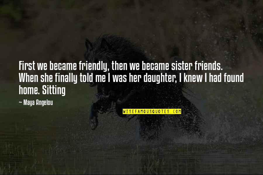Your First Daughter Quotes By Maya Angelou: First we became friendly, then we became sister Your First Daughter Quotes By Maya Angelou: First we became friendly, then we became sister
