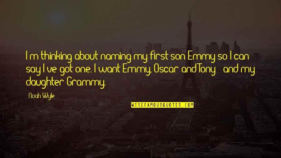 Your First Daughter Quotes By Noah Wyle: I'm thinking about naming my first son Emmy Your First Daughter Quotes By Noah Wyle: I'm thinking about naming my first son Emmy