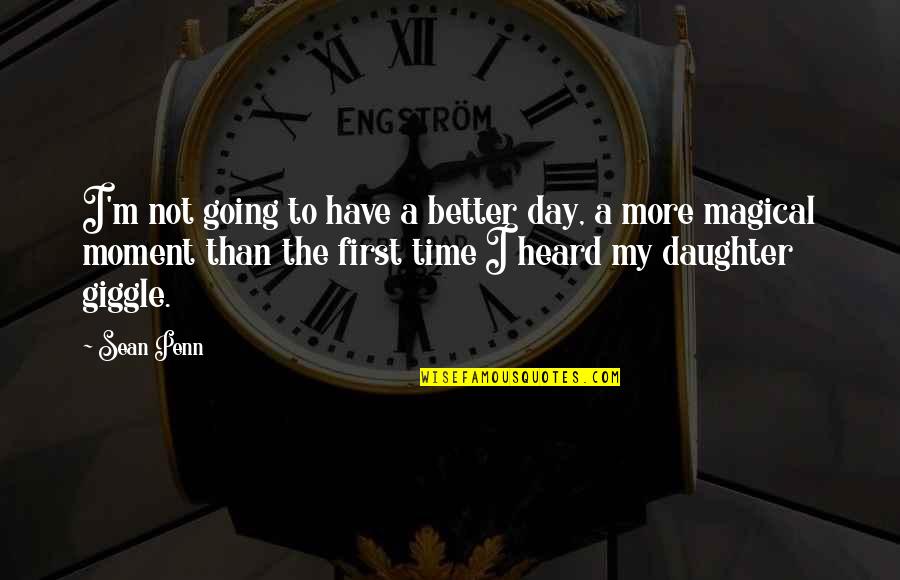 Your First Daughter Quotes By Sean Penn: I'm not going to have a better day, Your First Daughter Quotes By Sean Penn: I'm not going to have a better day,
