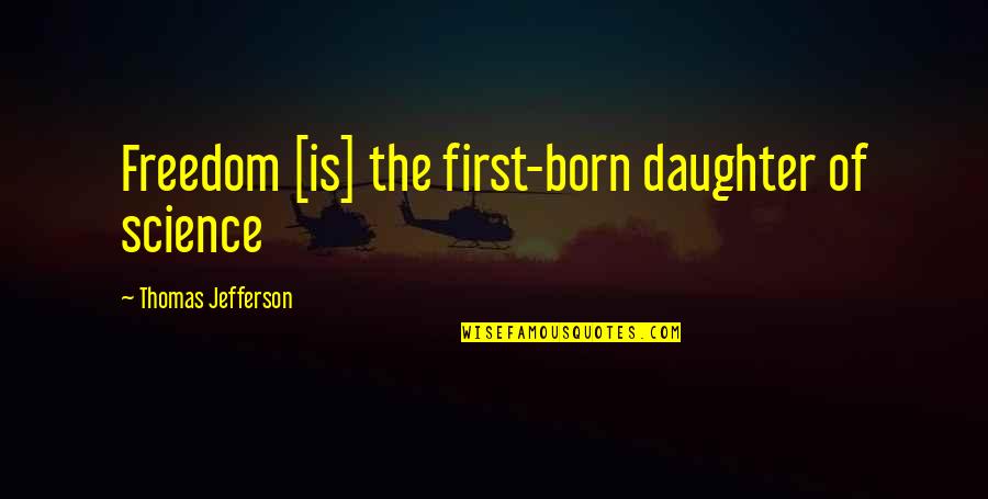 Your First Daughter Quotes By Thomas Jefferson: Freedom [is] the first-born daughter of science