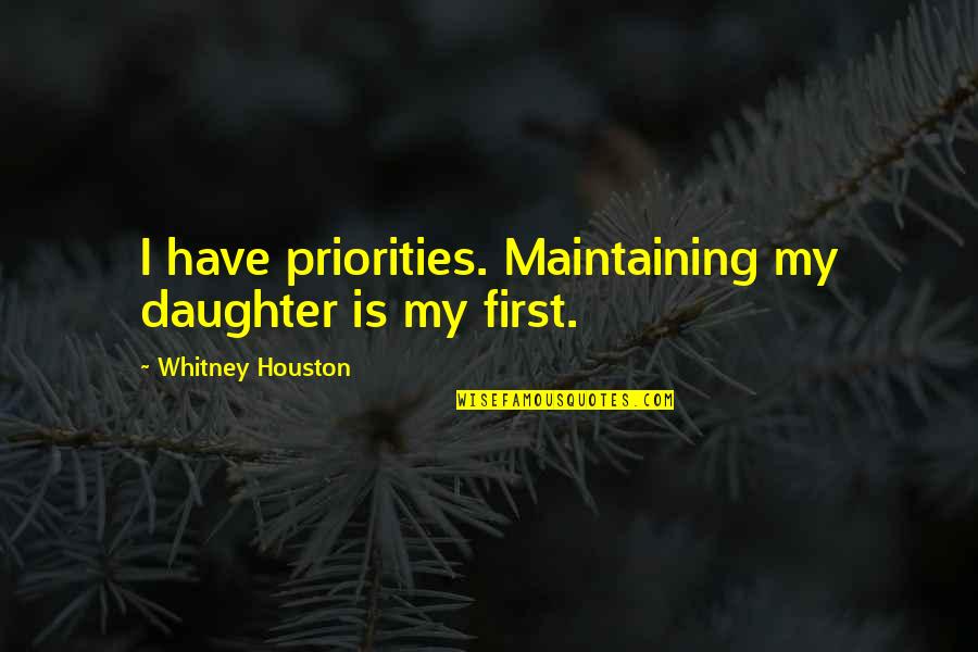 Your First Daughter Quotes By Whitney Houston: I have priorities. Maintaining my daughter is my Your First Daughter Quotes By Whitney Houston: I have priorities. Maintaining my daughter is my
