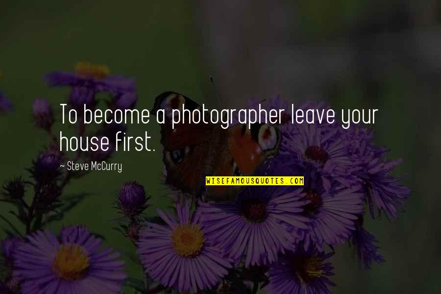 Your First House Quotes By Steve McCurry: To become a photographer leave your house first.