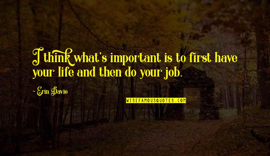 Your First Job Quotes By Erin Davie: I think what's important is to first have