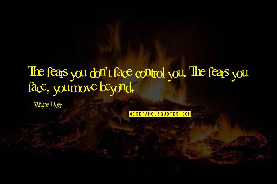 Your First Love And Moving On Quotes By Wayne Dyer: The fears you don't face control you. The