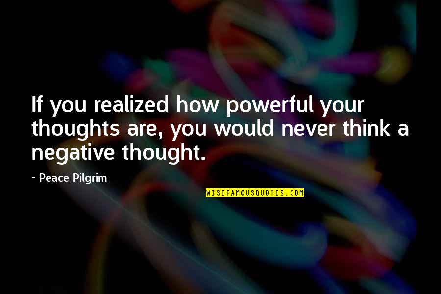 Your First Love Coming Back Quotes By Peace Pilgrim: If you realized how powerful your thoughts are,