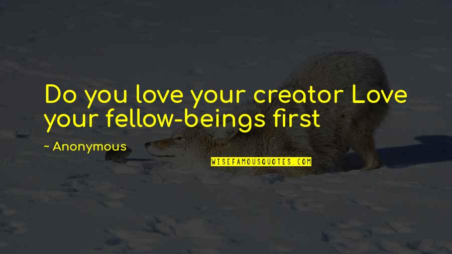 Your First Love Quotes By Anonymous: Do you love your creator Love your fellow-beings