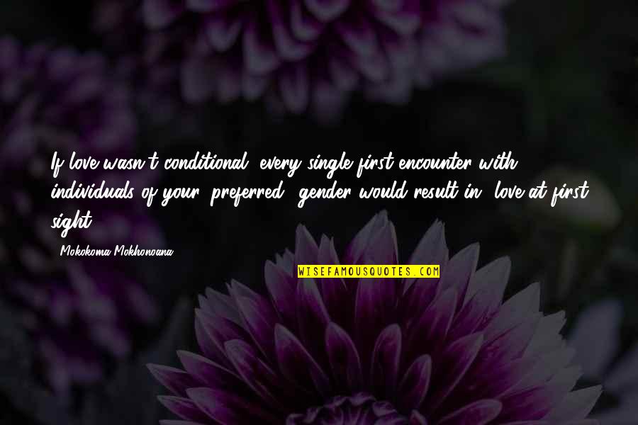 Your First Love Quotes By Mokokoma Mokhonoana: If love wasn't conditional, every single first encounter