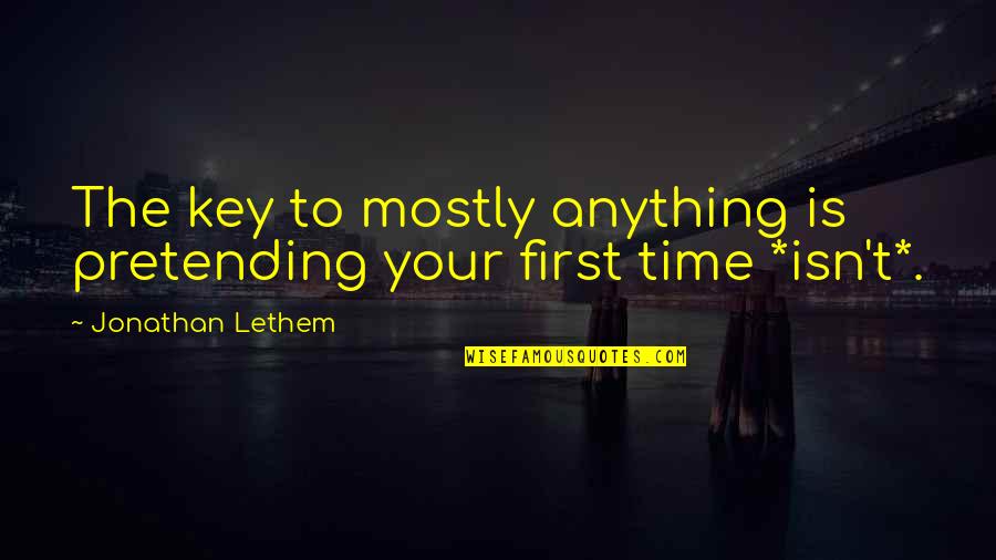 Your First Time Quotes By Jonathan Lethem: The key to mostly anything is pretending your