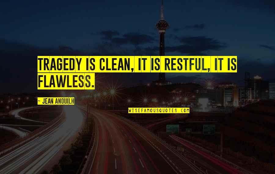 Your Flawless Quotes By Jean Anouilh: Tragedy is clean, it is restful, it is