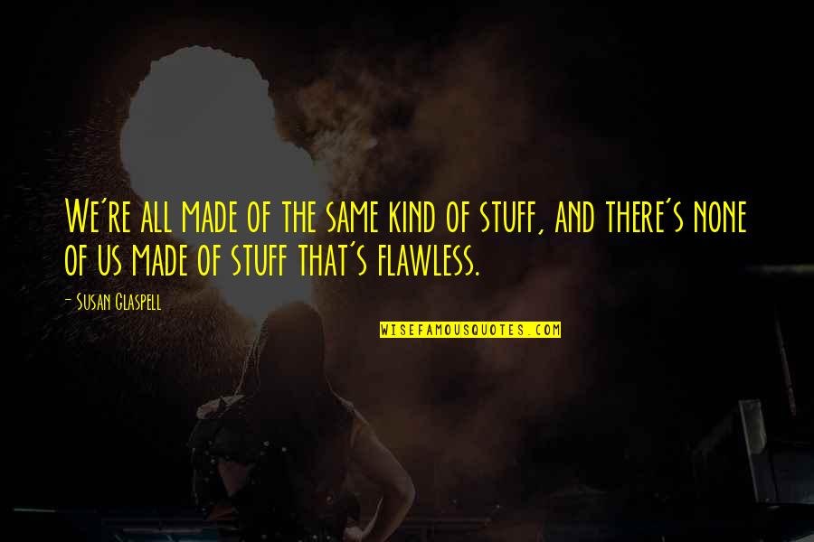 Your Flawless Quotes By Susan Glaspell: We're all made of the same kind of