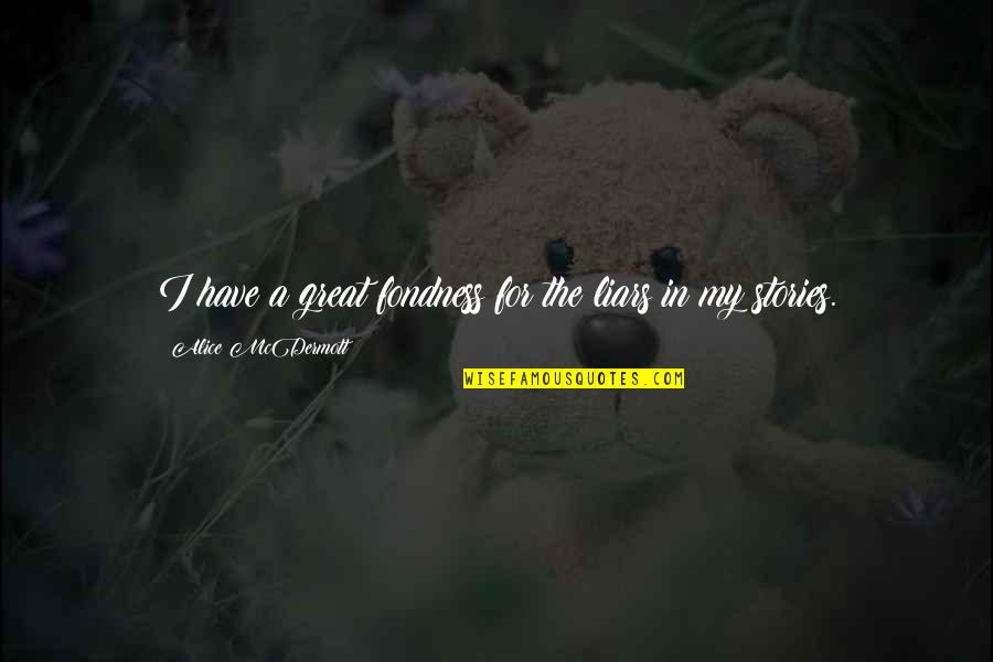 Your Fondness Quotes By Alice McDermott: I have a great fondness for the liars Your Fondness Quotes By Alice McDermott: I have a great fondness for the liars
