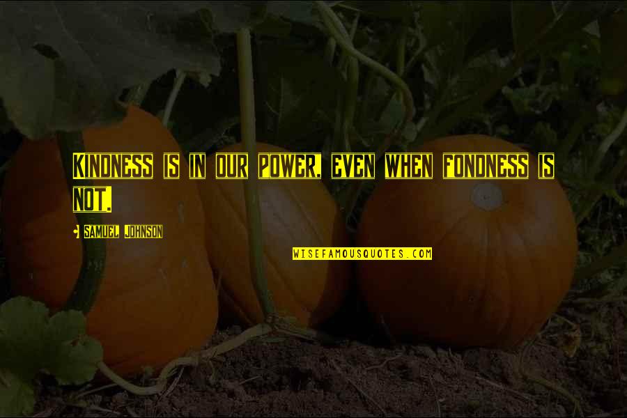 Your Fondness Quotes By Samuel Johnson: Kindness is in our power, even when fondness Your Fondness Quotes By Samuel Johnson: Kindness is in our power, even when fondness