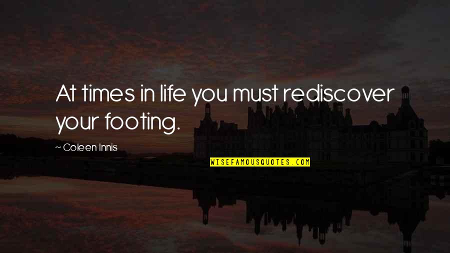 Your Footing Quotes By Coleen Innis: At times in life you must rediscover your Your Footing Quotes By Coleen Innis: At times in life you must rediscover your