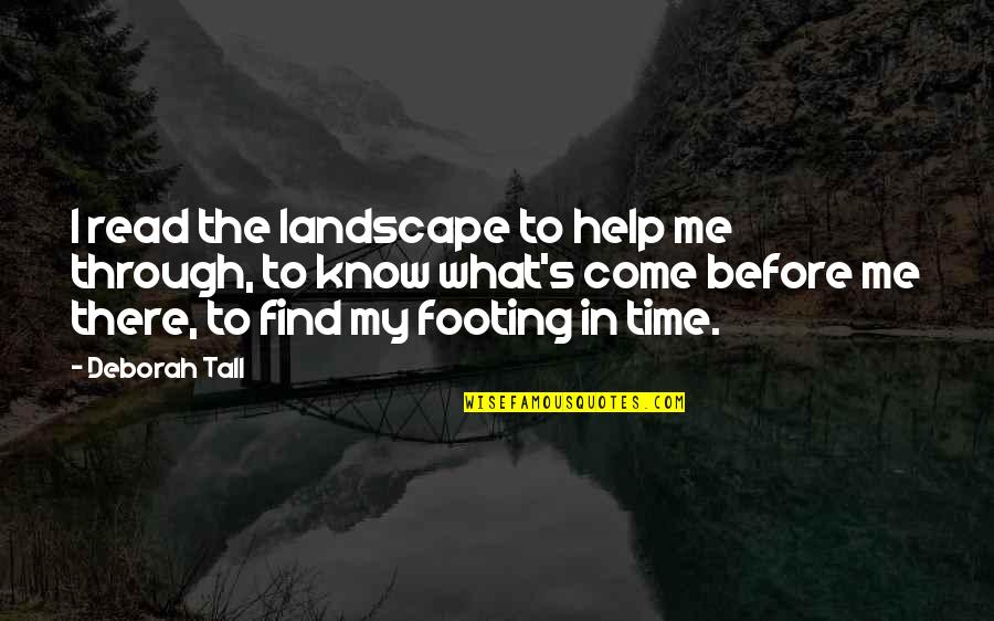 Your Footing Quotes By Deborah Tall: I read the landscape to help me through, Your Footing Quotes By Deborah Tall: I read the landscape to help me through,