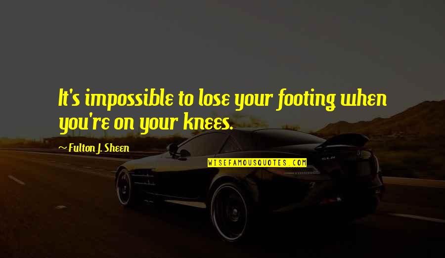 Your Footing Quotes By Fulton J. Sheen: It's impossible to lose your footing when you're Your Footing Quotes By Fulton J. Sheen: It's impossible to lose your footing when you're