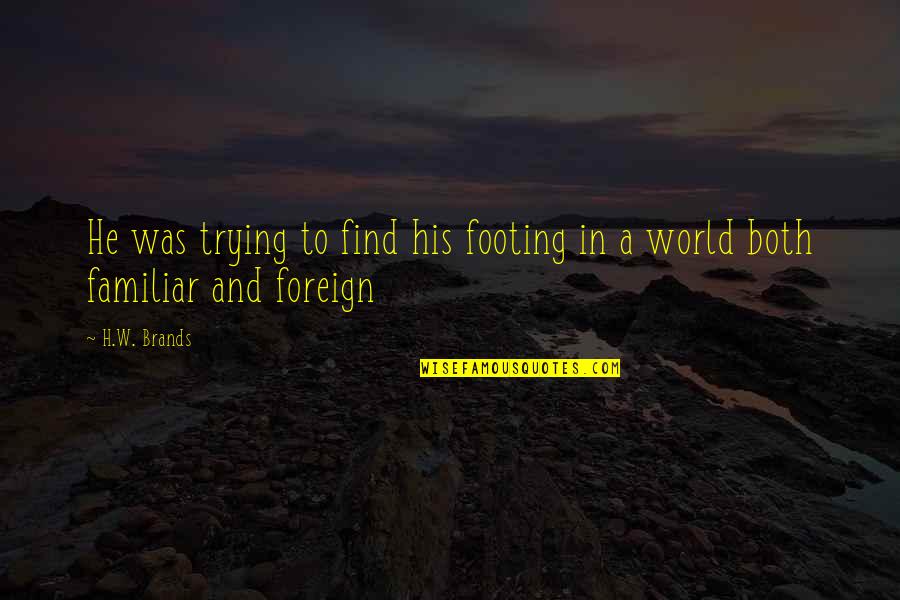 Your Footing Quotes By H.W. Brands: He was trying to find his footing in