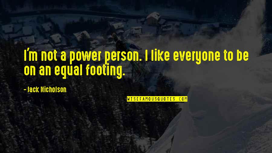 Your Footing Quotes By Jack Nicholson: I'm not a power person. I like everyone Your Footing Quotes By Jack Nicholson: I'm not a power person. I like everyone