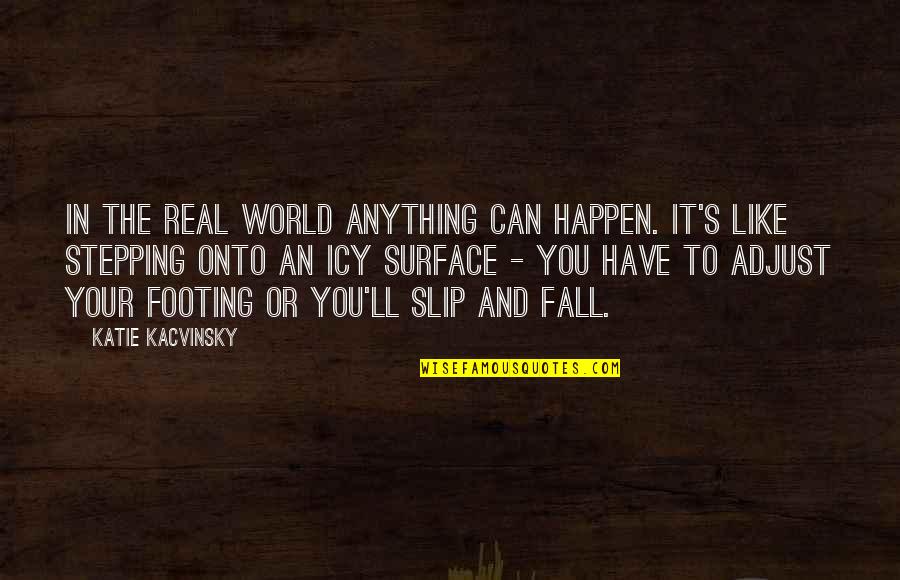 Your Footing Quotes By Katie Kacvinsky: In the real world anything can happen. It's Your Footing Quotes By Katie Kacvinsky: In the real world anything can happen. It's