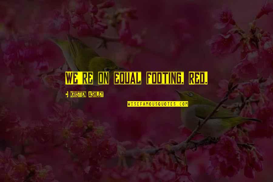 Your Footing Quotes By Kristen Ashley: We're on equal footing, Red. Your Footing Quotes By Kristen Ashley: We're on equal footing, Red.