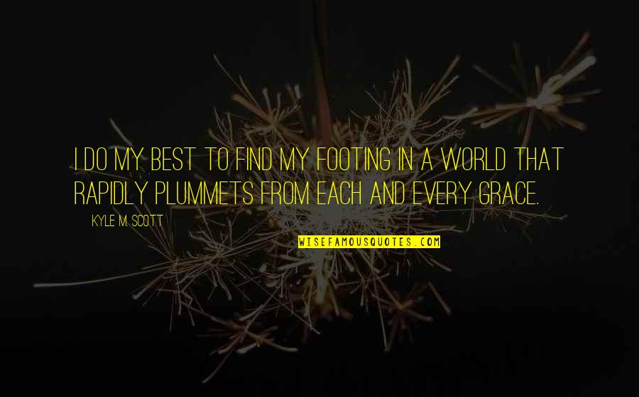 Your Footing Quotes By Kyle M. Scott: I do my best to find my footing Your Footing Quotes By Kyle M. Scott: I do my best to find my footing