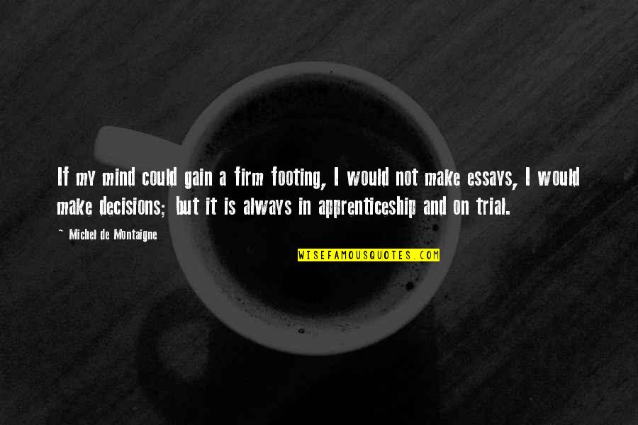 Your Footing Quotes By Michel De Montaigne: If my mind could gain a firm footing, Your Footing Quotes By Michel De Montaigne: If my mind could gain a firm footing,