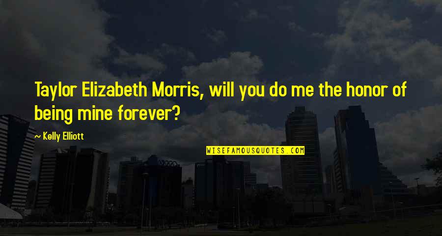 Your Forever Mine Quotes By Kelly Elliott: Taylor Elizabeth Morris, will you do me the