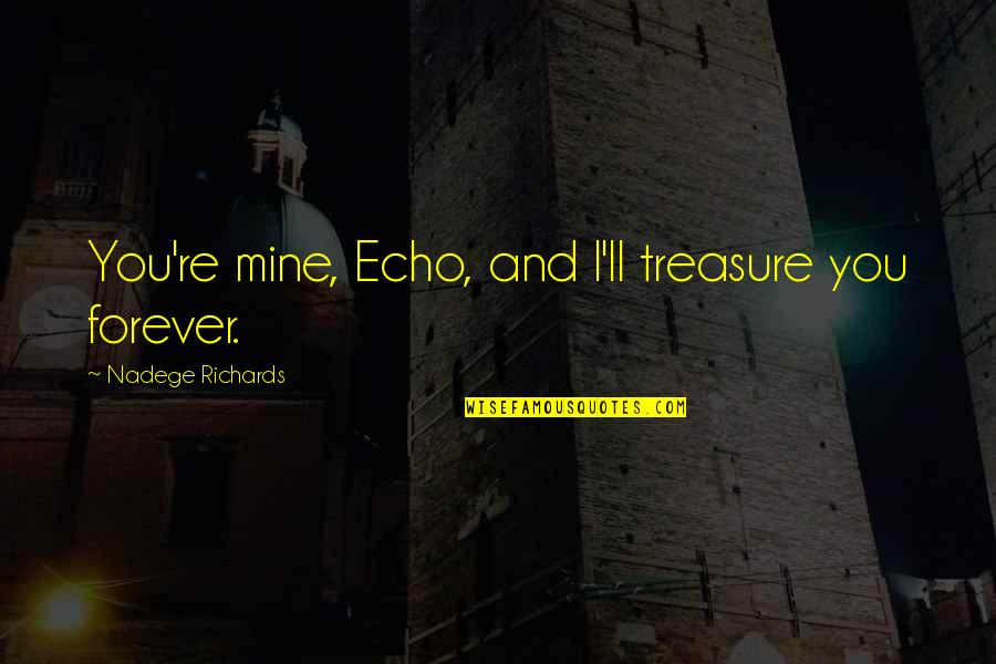 Your Forever Mine Quotes By Nadege Richards: You're mine, Echo, and I'll treasure you forever.