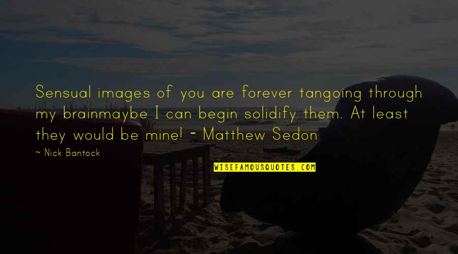 Your Forever Mine Quotes By Nick Bantock: Sensual images of you are forever tangoing through