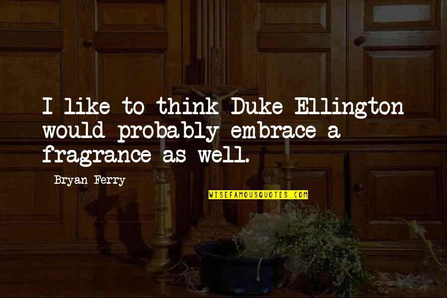 Your Fragrance Quotes By Bryan Ferry: I like to think Duke Ellington would probably