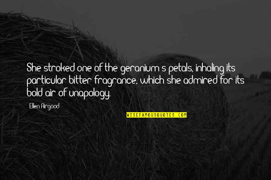Your Fragrance Quotes By Ellen Airgood: She stroked one of the geranium's petals, inhaling Your Fragrance Quotes By Ellen Airgood: She stroked one of the geranium's petals, inhaling