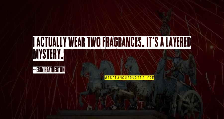 Your Fragrance Quotes By Erin Heatherton: I actually wear two fragrances. It's a layered Your Fragrance Quotes By Erin Heatherton: I actually wear two fragrances. It's a layered