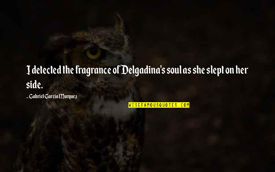 Your Fragrance Quotes By Gabriel Garcia Marquez: I detected the fragrance of Delgadina's soul as Your Fragrance Quotes By Gabriel Garcia Marquez: I detected the fragrance of Delgadina's soul as