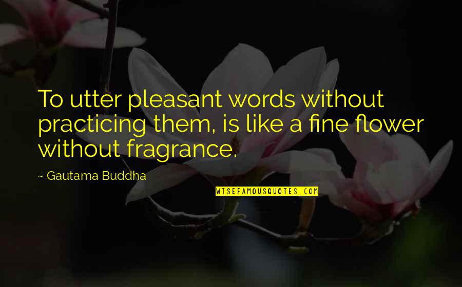 Your Fragrance Quotes By Gautama Buddha: To utter pleasant words without practicing them, is Your Fragrance Quotes By Gautama Buddha: To utter pleasant words without practicing them, is