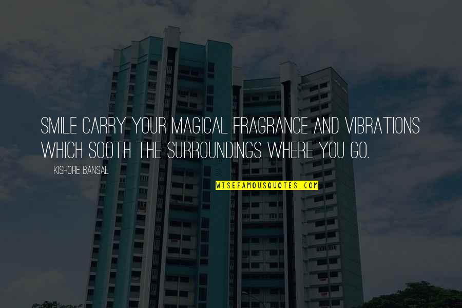 Your Fragrance Quotes By Kishore Bansal: Smile carry your magical fragrance and vibrations which Your Fragrance Quotes By Kishore Bansal: Smile carry your magical fragrance and vibrations which