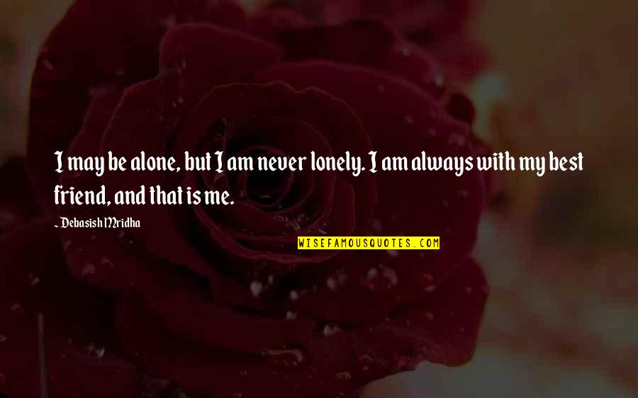 Your Friend Is Quotes By Debasish Mridha: I may be alone, but I am never Your Friend Is Quotes By Debasish Mridha: I may be alone, but I am never