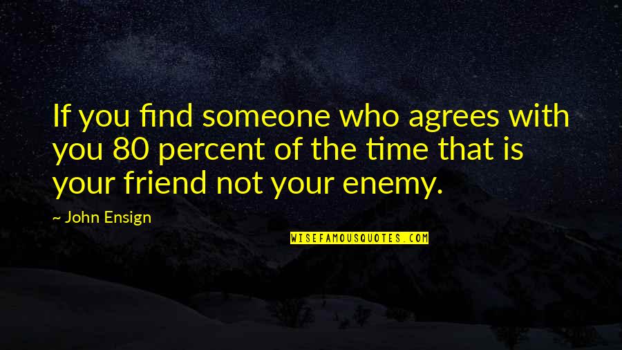 Your Friend Is Quotes By John Ensign: If you find someone who agrees with you Your Friend Is Quotes By John Ensign: If you find someone who agrees with you