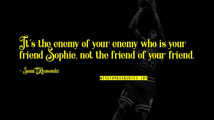 Your Friend Is Quotes By Somi Ekhasomhi: It's the enemy of your enemy who is Your Friend Is Quotes By Somi Ekhasomhi: It's the enemy of your enemy who is