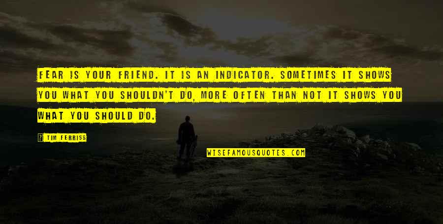 Your Friend Is Quotes By Tim Ferriss: Fear is your friend. It is an indicator. Your Friend Is Quotes By Tim Ferriss: Fear is your friend. It is an indicator.
