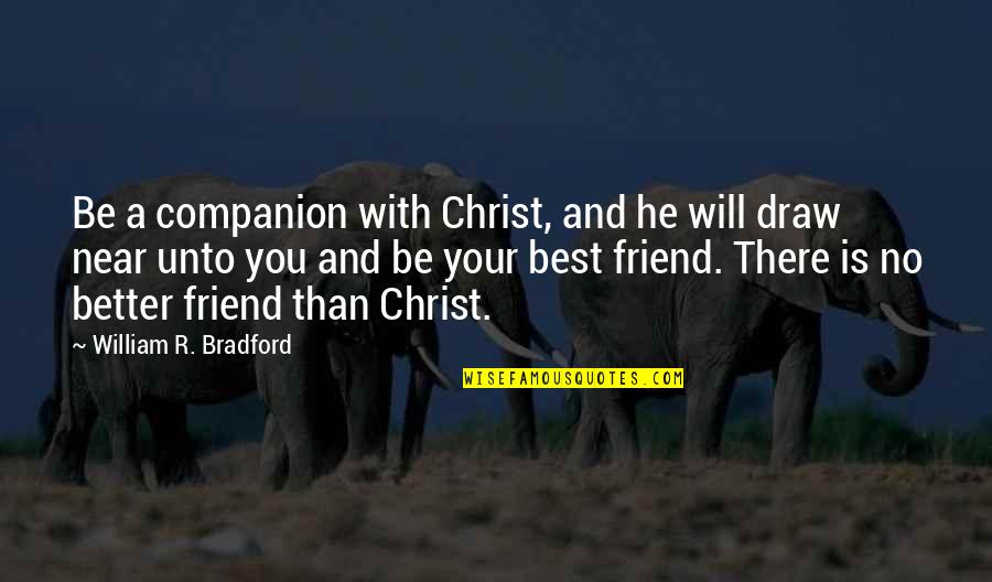 Your Friend Is Quotes By William R. Bradford: Be a companion with Christ, and he will Your Friend Is Quotes By William R. Bradford: Be a companion with Christ, and he will