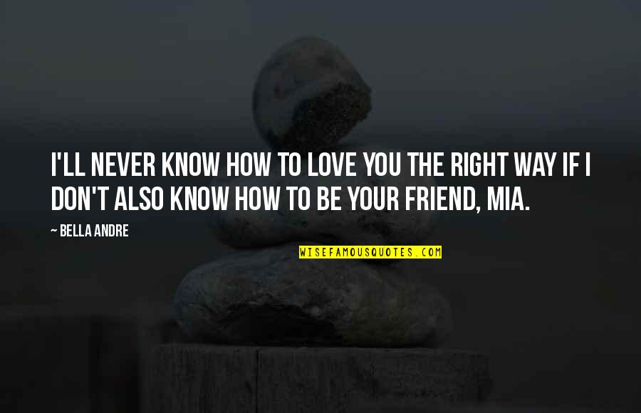 Your Friend Love Quotes By Bella Andre: I'll never know how to love you the Your Friend Love Quotes By Bella Andre: I'll never know how to love you the