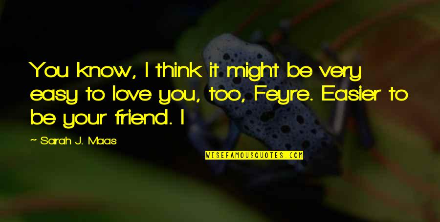 Your Friend Love Quotes By Sarah J. Maas: You know, I think it might be very Your Friend Love Quotes By Sarah J. Maas: You know, I think it might be very