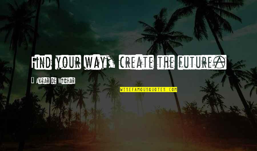 Your Friends Being Mean To You Quotes By Akbar De Wighar: Find your way, create the future. Your Friends Being Mean To You Quotes By Akbar De Wighar: Find your way, create the future.