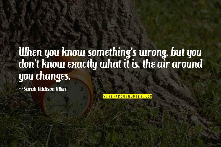 Your Friends Being Mean To You Quotes By Sarah Addison Allen: When you know something's wrong, but you don't Your Friends Being Mean To You Quotes By Sarah Addison Allen: When you know something's wrong, but you don't
