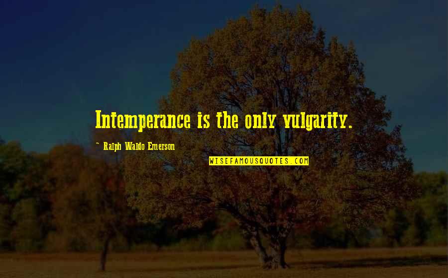 Your Friends Leaving You Quotes By Ralph Waldo Emerson: Intemperance is the only vulgarity.