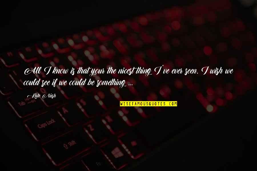 Your Friends Moving Away Quotes By Kate Nash: All I know is that your the nicest Your Friends Moving Away Quotes By Kate Nash: All I know is that your the nicest