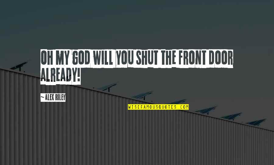 Your Front Door Quotes By Alex Riley: Oh my god will you shut the front